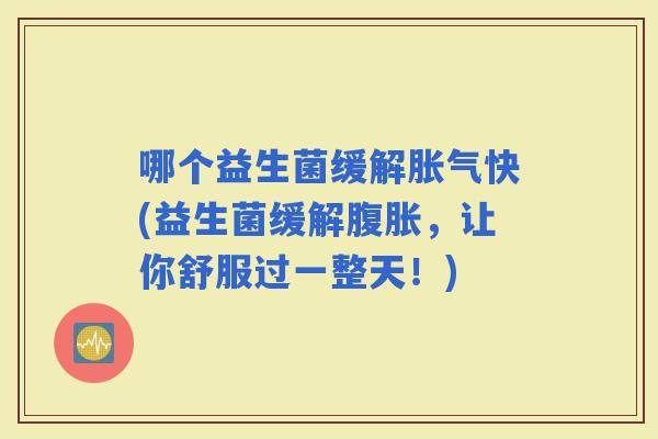 哪个益生菌缓解快(益生菌缓解，让你舒服过一整天！)