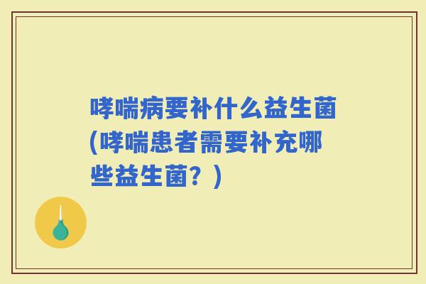 要补什么益生菌(患者需要补充哪些益生菌？)
