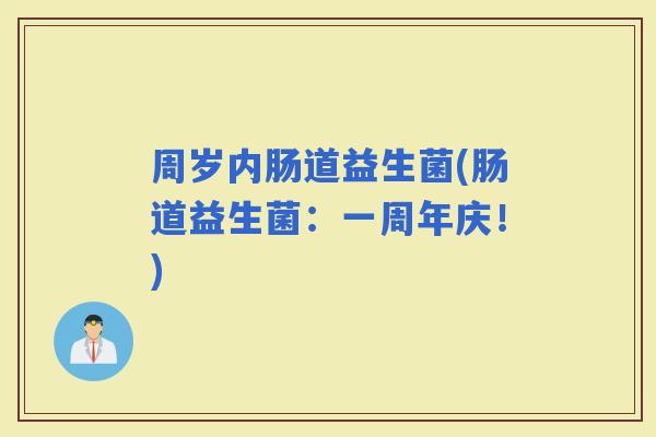 周岁内肠道益生菌(肠道益生菌：一周年庆！)