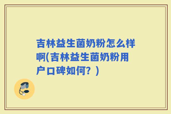 吉林益生菌奶粉怎么样啊(吉林益生菌奶粉用户口碑如何？)
