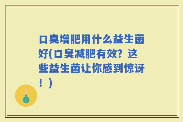 增肥用什么益生菌好(有效？这些益生菌让你感到惊讶！)