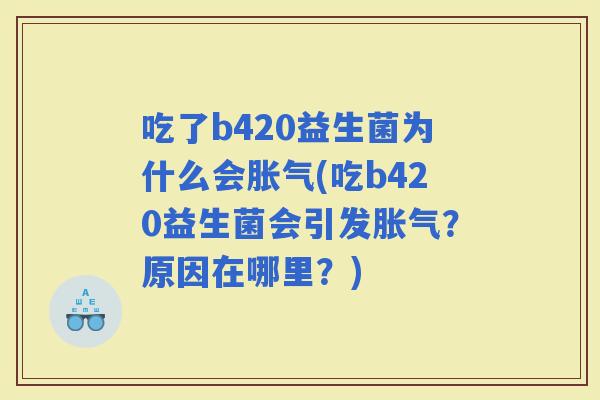 吃了b420益生菌为什么会(吃b420益生菌会引发？原因在哪里？)