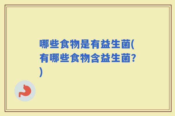 哪些食物是有益生菌(有哪些食物含益生菌？)