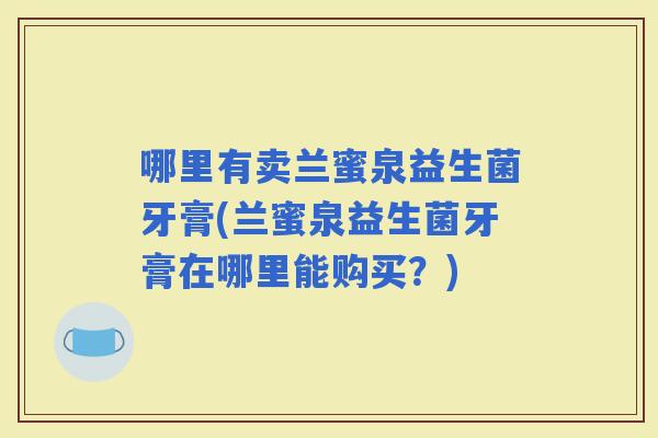 哪里有卖兰蜜泉益生菌牙膏(兰蜜泉益生菌牙膏在哪里能购买？)