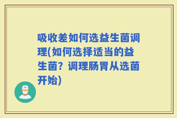 吸收差如何选益生菌调理(如何选择适当的益生菌？调理肠胃从选菌开始)