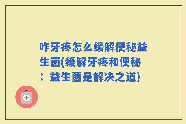 咋牙疼怎么缓解益生菌(缓解牙疼和：益生菌是解决之道)