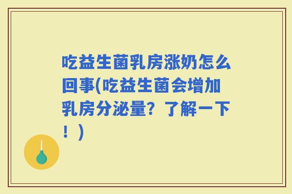 吃益生菌乳房涨奶怎么回事(吃益生菌会增加乳房分泌量？了解一下！)