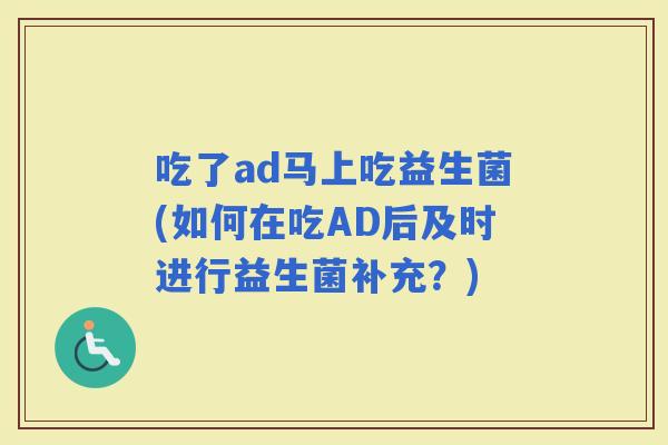 吃了ad马上吃益生菌(如何在吃AD后及时进行益生菌补充？)