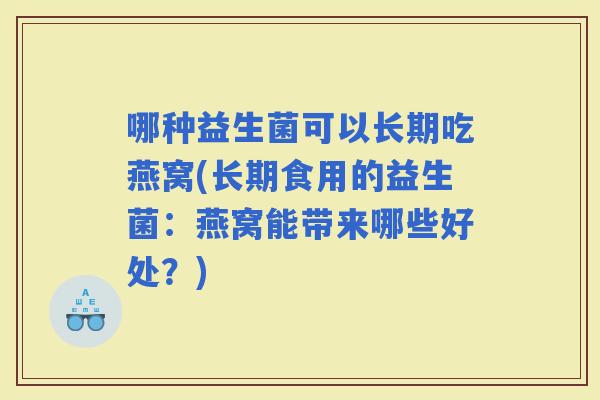 哪种益生菌可以长期吃燕窝(长期食用的益生菌：燕窝能带来哪些好处？)