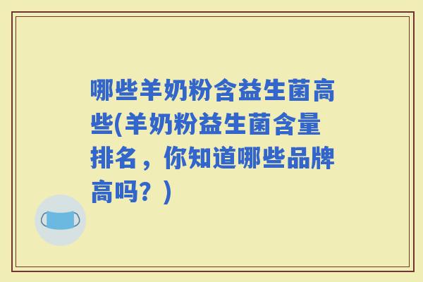 哪些羊奶粉含益生菌高些(羊奶粉益生菌含量排名，你知道哪些品牌高吗？)