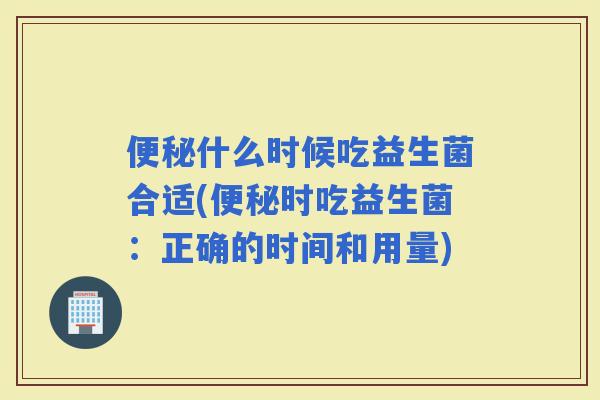 什么时候吃益生菌合适(时吃益生菌：正确的时间和用量)