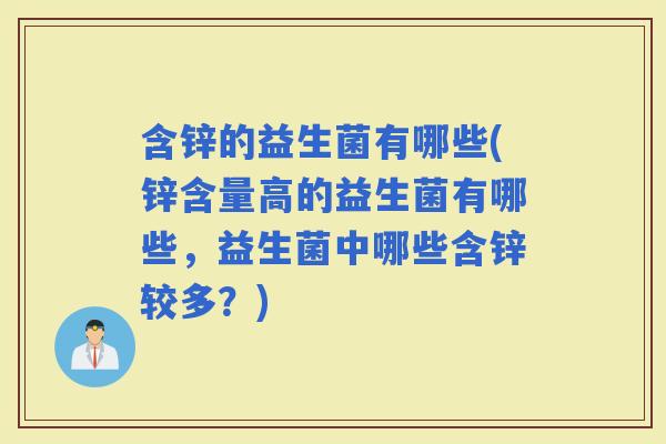 含锌的益生菌有哪些(锌含量高的益生菌有哪些，益生菌中哪些含锌较多？)