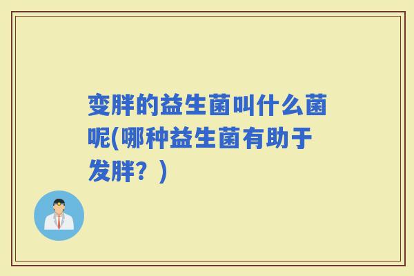 变胖的益生菌叫什么菌呢(哪种益生菌有助于发胖？)