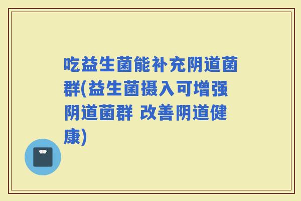 吃益生菌能补充菌群(益生菌摄入可增强菌群 改善健康)