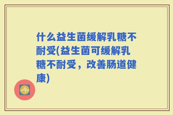 什么益生菌缓解受(益生菌可缓解受，改善肠道健康)