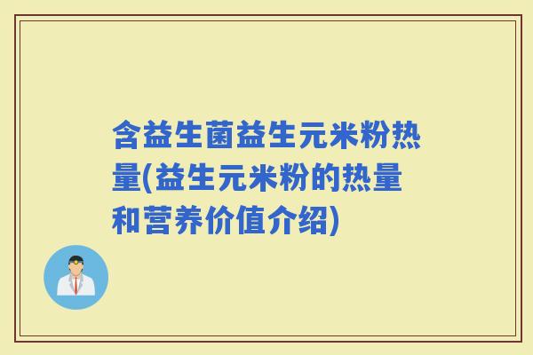 含益生菌益生元米粉热量(益生元米粉的热量和营养价值介绍)