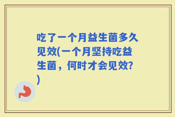 吃了一个月益生菌多久见效(一个月坚持吃益生菌，何时才会见效？)
