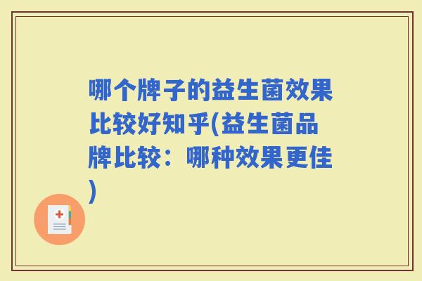 哪个牌子的益生菌效果比较好知乎(益生菌品牌比较：哪种效果更佳)