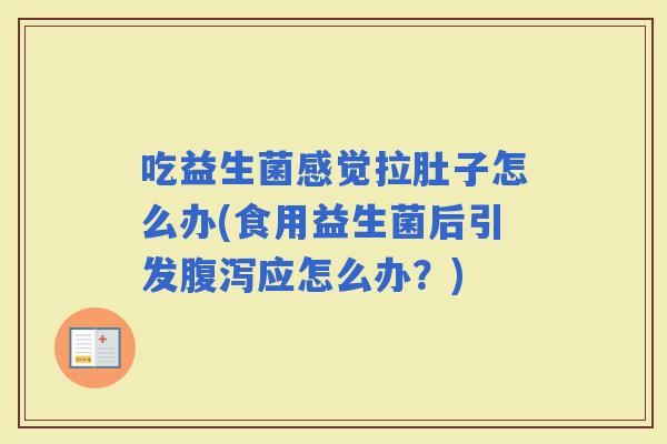 吃益生菌感觉拉肚子怎么办(食用益生菌后引发应怎么办？)