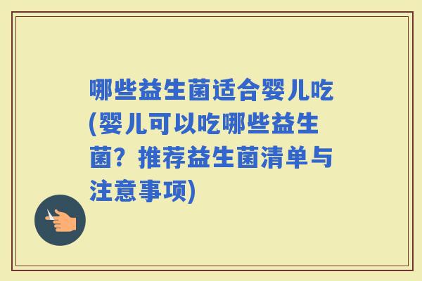 哪些益生菌适合婴儿吃(婴儿可以吃哪些益生菌？推荐益生菌清单与注意事项)