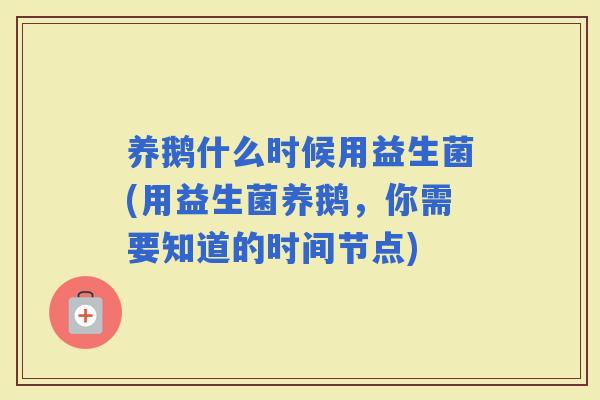 养鹅什么时候用益生菌(用益生菌养鹅，你需要知道的时间节点)