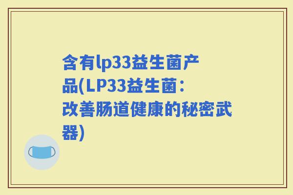 含有lp33益生菌产品(LP33益生菌：改善肠道健康的秘密武器)