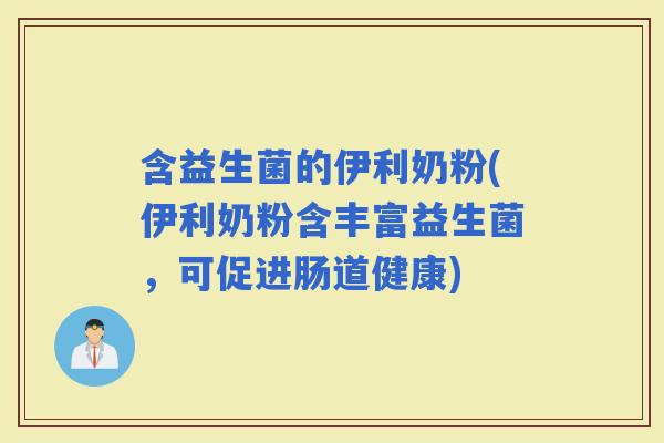 含益生菌的伊利奶粉(伊利奶粉含丰富益生菌，可促进肠道健康)