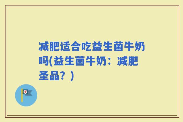 适合吃益生菌牛奶吗(益生菌牛奶：圣品？)