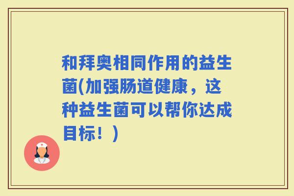 和拜奥相同作用的益生菌(加强肠道健康，这种益生菌可以帮你达成目标！)