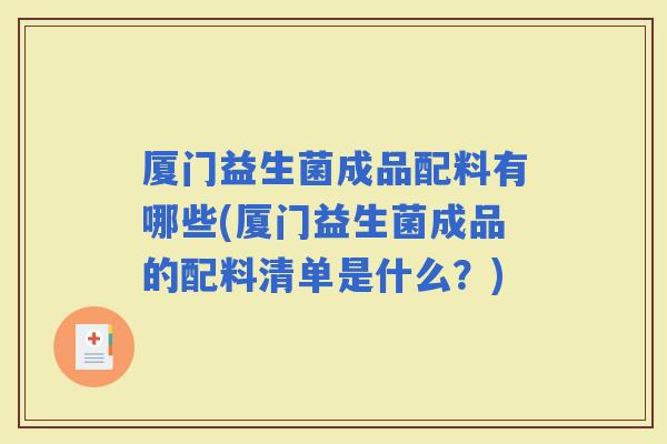 厦门益生菌成品配料有哪些(厦门益生菌成品的配料清单是什么？)