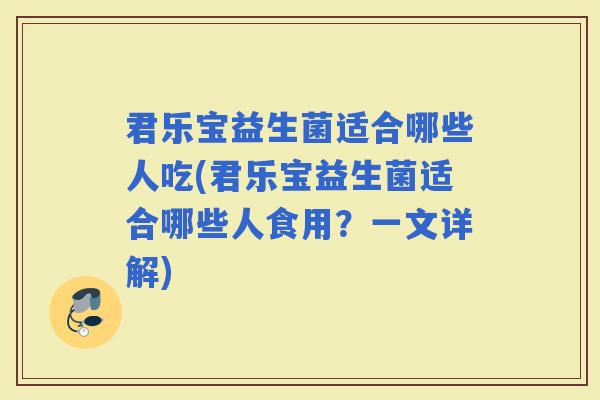 君乐宝益生菌适合哪些人吃(君乐宝益生菌适合哪些人食用？一文详解)