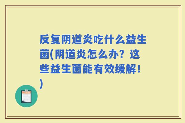 反复炎吃什么益生菌(炎怎么办？这些益生菌能有效缓解！)