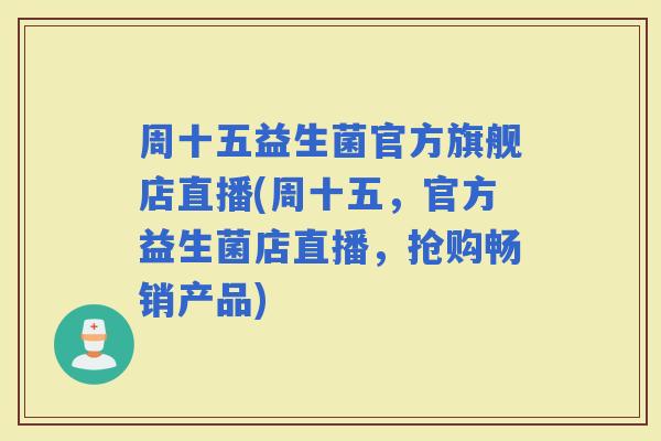 周十五益生菌官方旗舰店直播(周十五，官方益生菌店直播，抢购畅销产品)