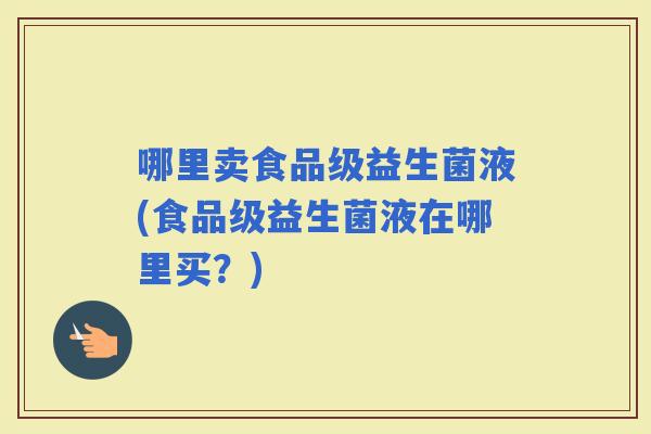 哪里卖食品级益生菌液(食品级益生菌液在哪里买？)