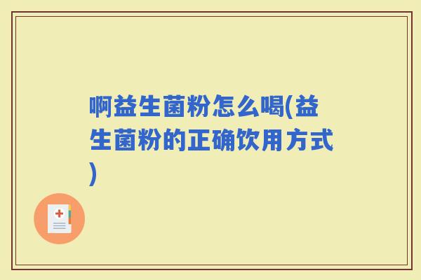 啊益生菌粉怎么喝(益生菌粉的正确饮用方式)