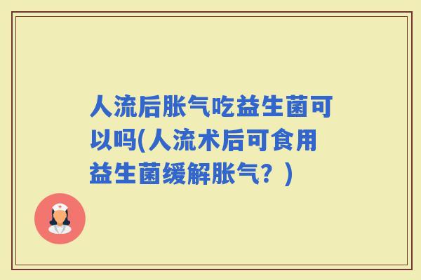人流后吃益生菌可以吗(人流术后可食用益生菌缓解？)
