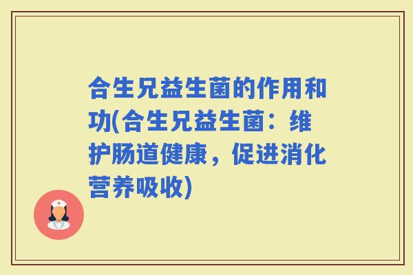 合生兄益生菌的作用和功(合生兄益生菌：维护肠道健康，促进消化营养吸收)