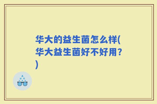 华大的益生菌怎么样(华大益生菌好不好用？)