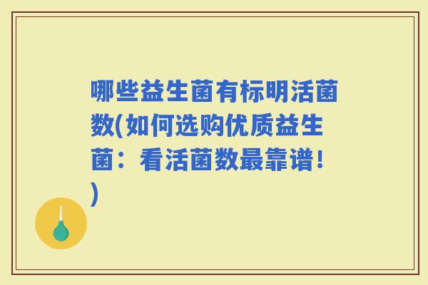 哪些益生菌有标明活菌数(如何选购优质益生菌：看活菌数靠谱！)