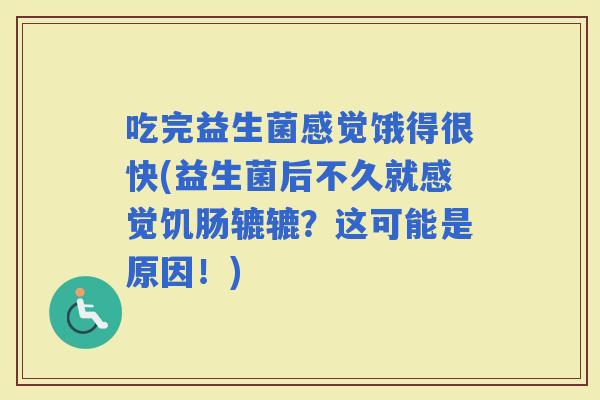 吃完益生菌感觉饿得很快(益生菌后不久就感觉饥肠辘辘？这可能是原因！)