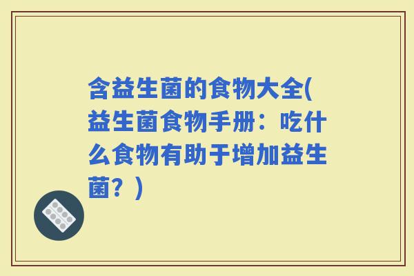含益生菌的食物大全(益生菌食物手册：吃什么食物有助于增加益生菌？)