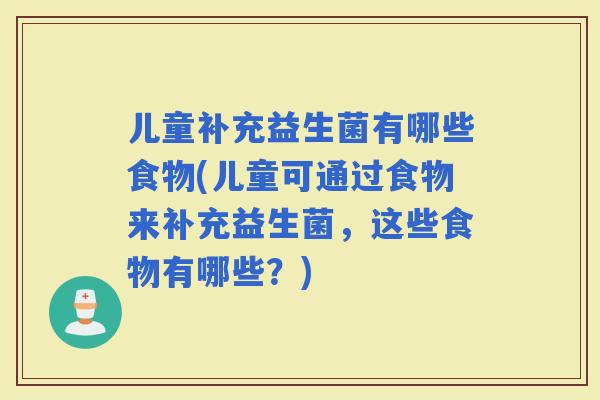 儿童补充益生菌有哪些食物(儿童可通过食物来补充益生菌，这些食物有哪些？)