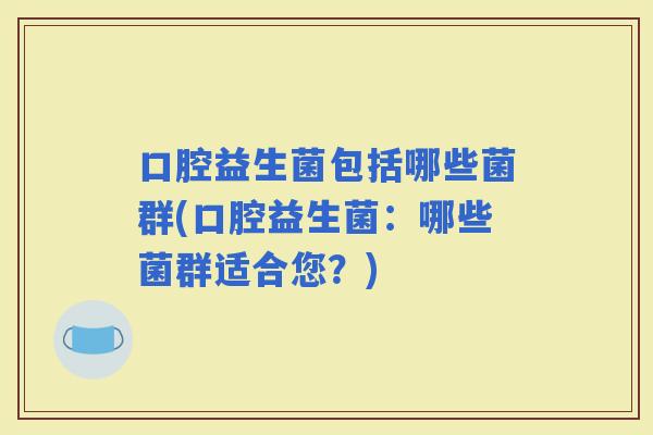 口腔益生菌包括哪些菌群(口腔益生菌：哪些菌群适合您？)