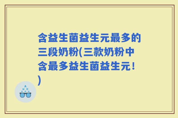 含益生菌益生元多的三段奶粉(三款奶粉中含多益生菌益生元！)