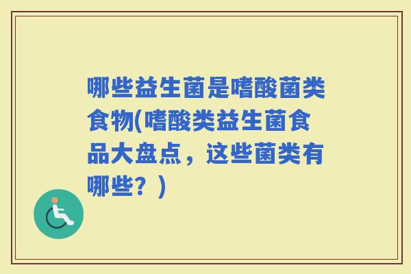 哪些益生菌是嗜酸菌类食物(嗜酸类益生菌食品大盘点，这些菌类有哪些？)