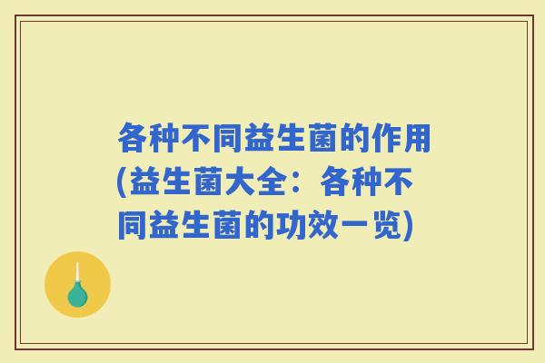 各种不同益生菌的作用(益生菌大全：各种不同益生菌的功效一览)