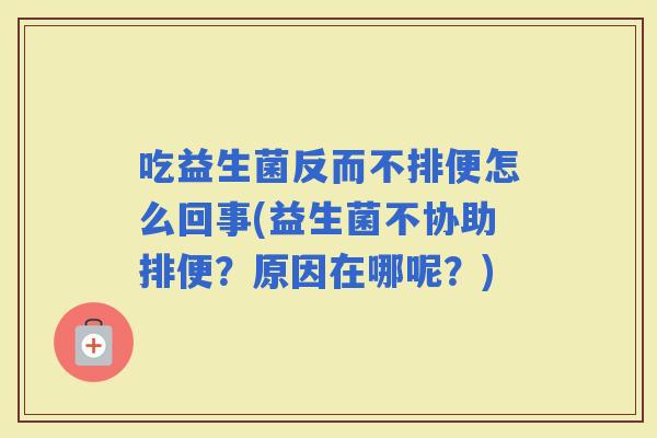 吃益生菌反而不排便怎么回事(益生菌不协助排便？原因在哪呢？)