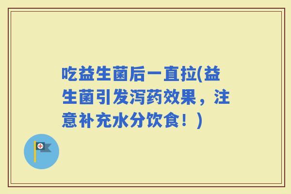 吃益生菌后一直拉(益生菌引发泻果，注意补充水分饮食！)