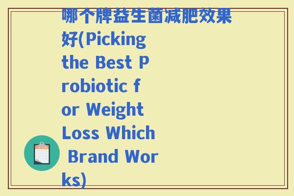 哪个牌益生菌效果好(Picking the Best Probiotic for Weight Loss Which Brand Works)