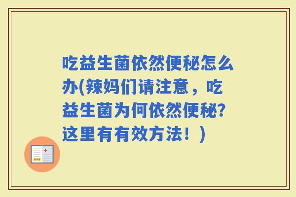 吃益生菌依然怎么办(辣妈们请注意，吃益生菌为何依然？这里有有效方法！)